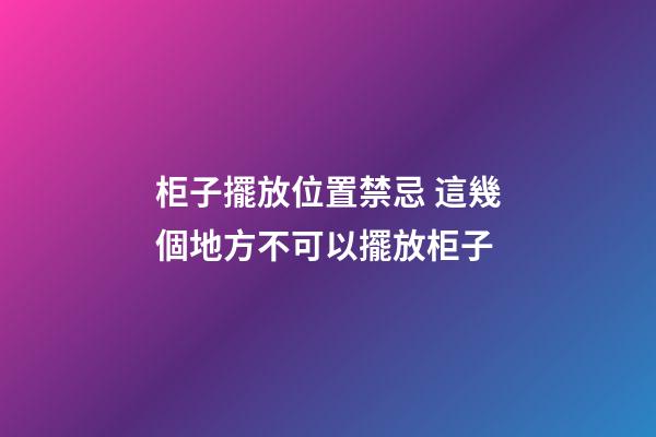 柜子擺放位置禁忌 這幾個地方不可以擺放柜子